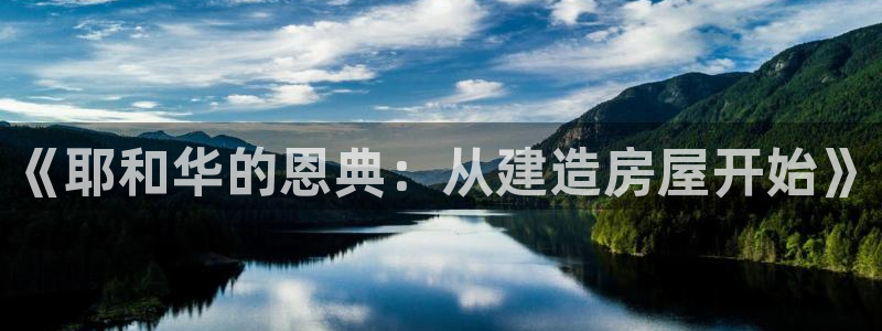 先锋娱乐快讯:《耶和华的恩典:从建造房屋开始》