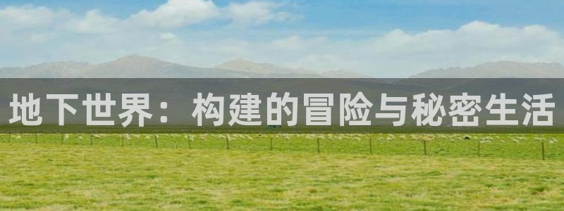先锋娱乐体育管理集团:地下世界:构建的冒险与秘密生活